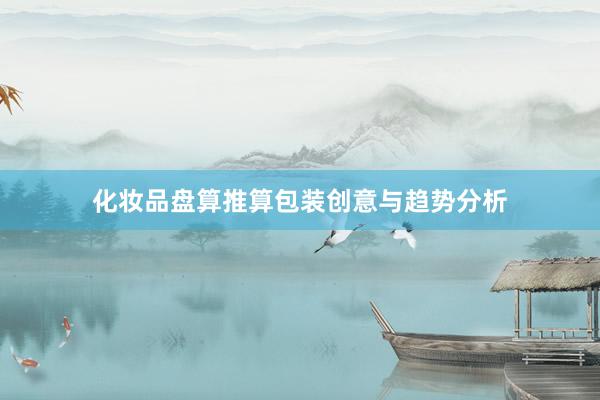 化妆品盘算推算包装创意与趋势分析