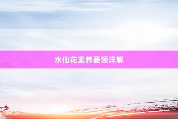 水仙花素养要领详解