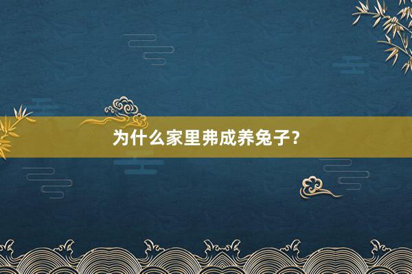 为什么家里弗成养兔子？