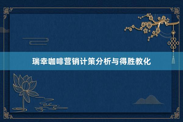 瑞幸咖啡营销计策分析与得胜教化